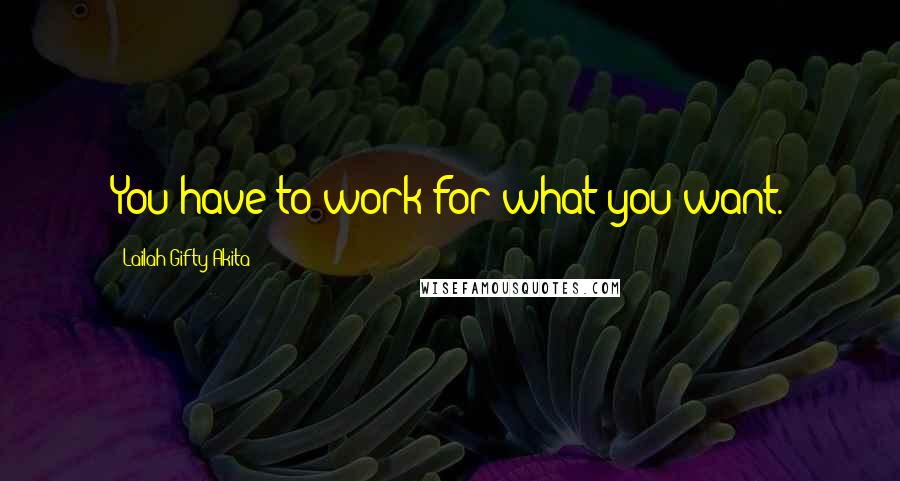 Lailah Gifty Akita Quotes: You have to work for what you want.