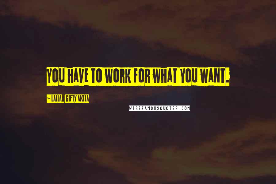 Lailah Gifty Akita Quotes: You have to work for what you want.