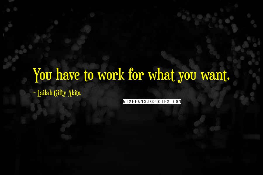 Lailah Gifty Akita Quotes: You have to work for what you want.