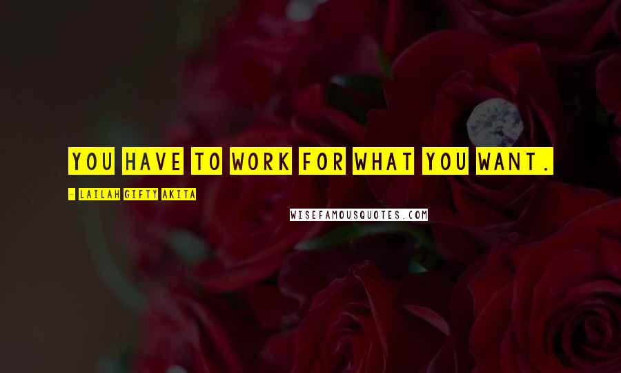 Lailah Gifty Akita Quotes: You have to work for what you want.