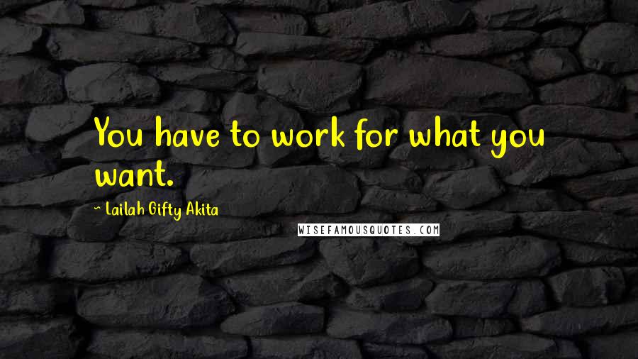 Lailah Gifty Akita Quotes: You have to work for what you want.