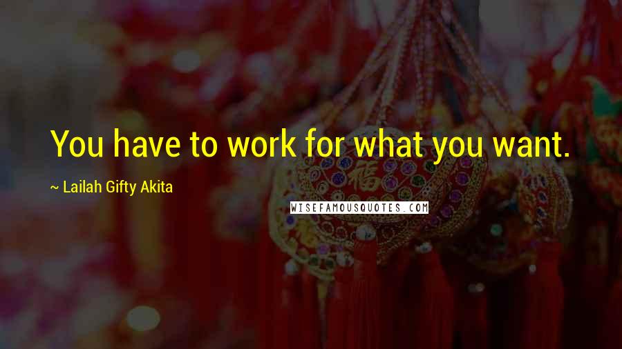 Lailah Gifty Akita Quotes: You have to work for what you want.