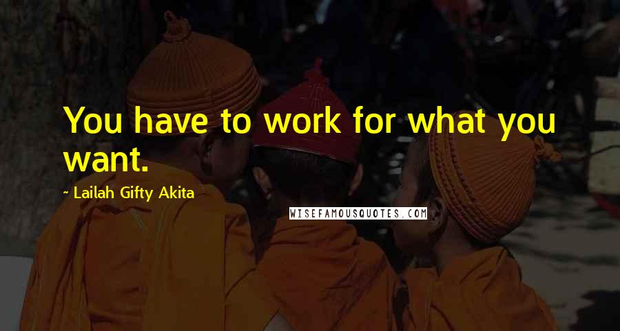 Lailah Gifty Akita Quotes: You have to work for what you want.