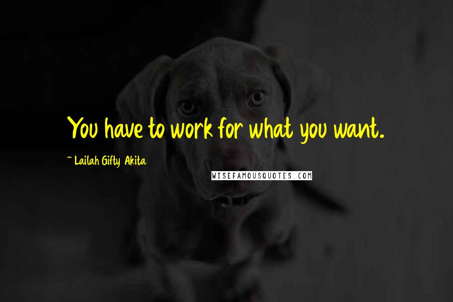 Lailah Gifty Akita Quotes: You have to work for what you want.