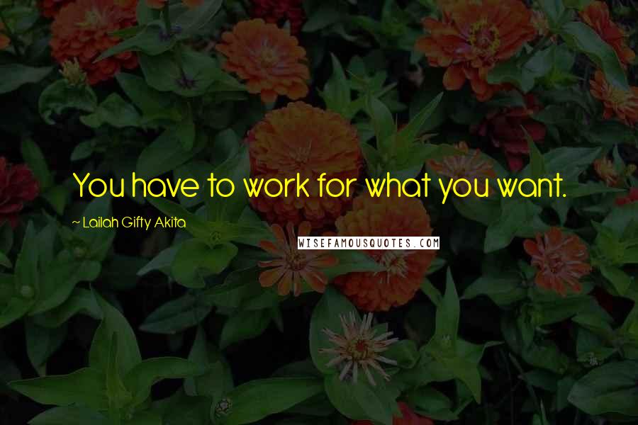 Lailah Gifty Akita Quotes: You have to work for what you want.