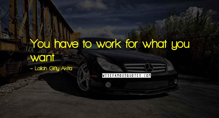 Lailah Gifty Akita Quotes: You have to work for what you want.