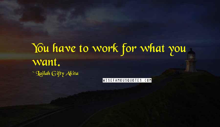 Lailah Gifty Akita Quotes: You have to work for what you want.
