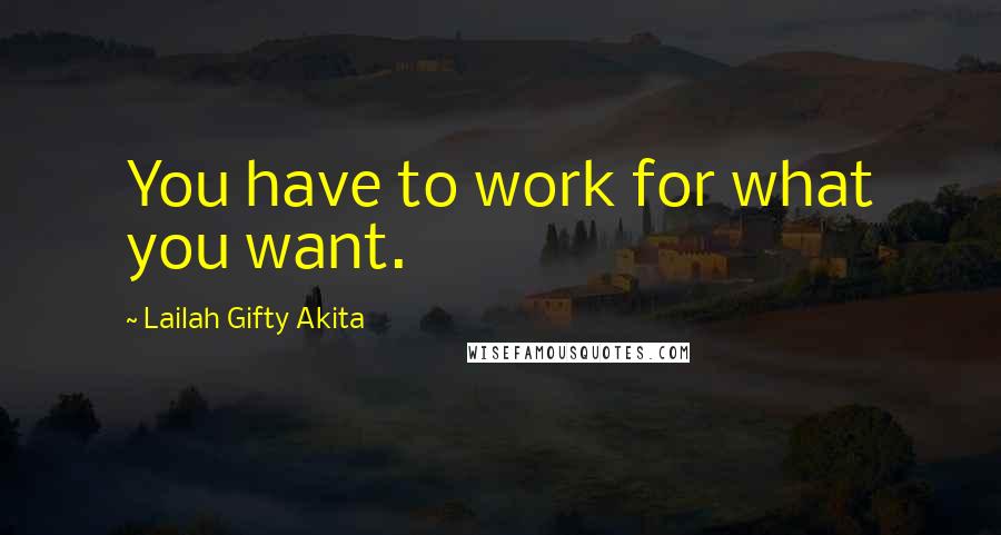 Lailah Gifty Akita Quotes: You have to work for what you want.