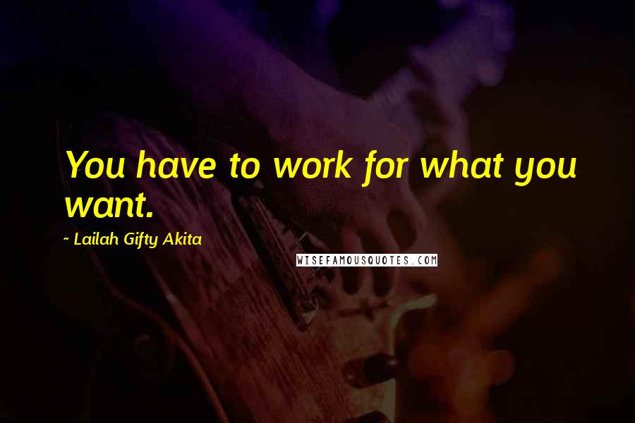Lailah Gifty Akita Quotes: You have to work for what you want.