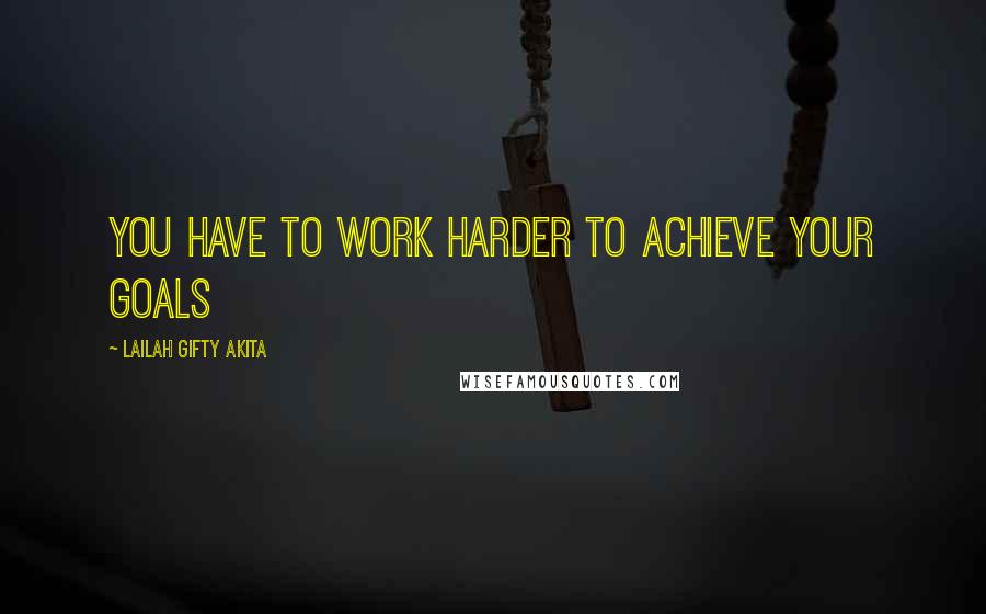 Lailah Gifty Akita Quotes: You have to work harder to achieve your goals