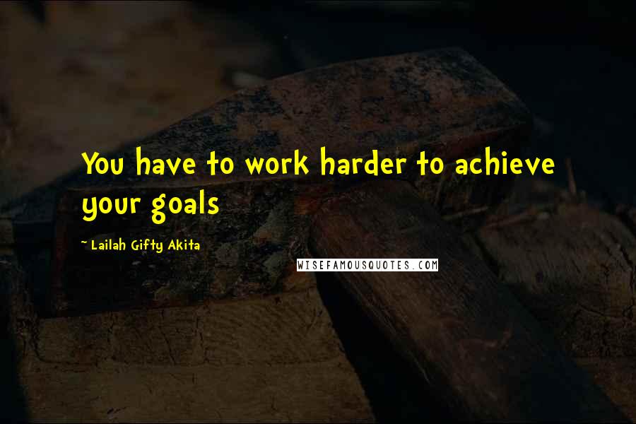 Lailah Gifty Akita Quotes: You have to work harder to achieve your goals
