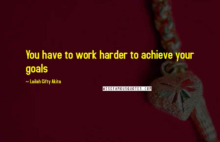 Lailah Gifty Akita Quotes: You have to work harder to achieve your goals