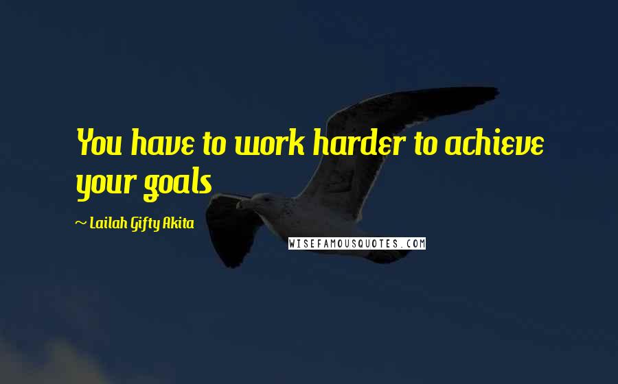 Lailah Gifty Akita Quotes: You have to work harder to achieve your goals