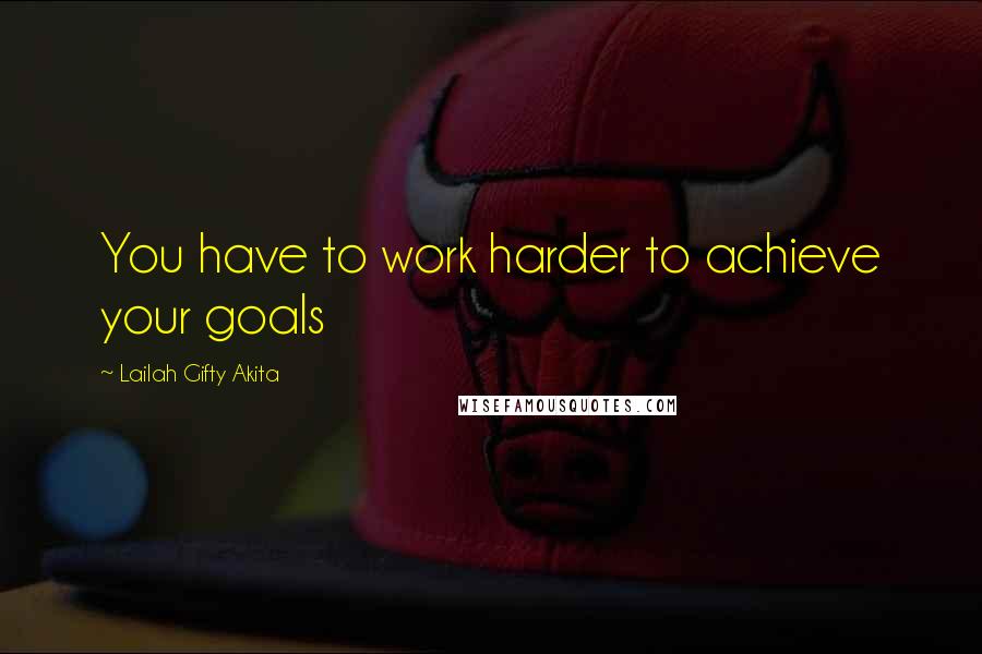 Lailah Gifty Akita Quotes: You have to work harder to achieve your goals