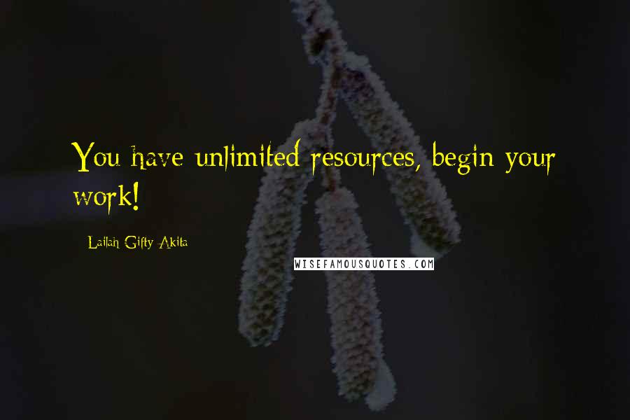 Lailah Gifty Akita Quotes: You have unlimited resources, begin your work!