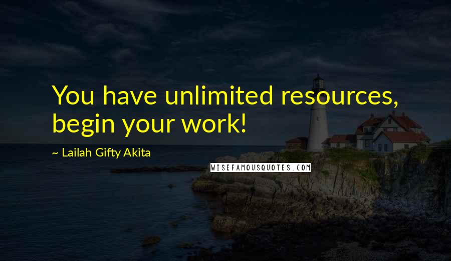 Lailah Gifty Akita Quotes: You have unlimited resources, begin your work!