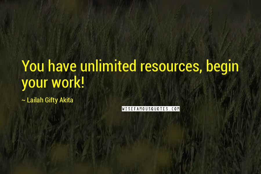 Lailah Gifty Akita Quotes: You have unlimited resources, begin your work!