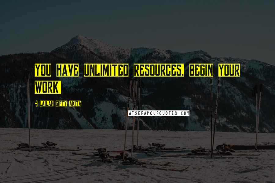 Lailah Gifty Akita Quotes: You have unlimited resources, begin your work!