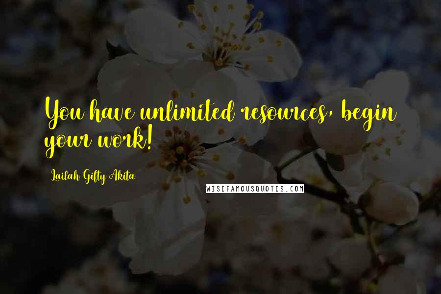 Lailah Gifty Akita Quotes: You have unlimited resources, begin your work!