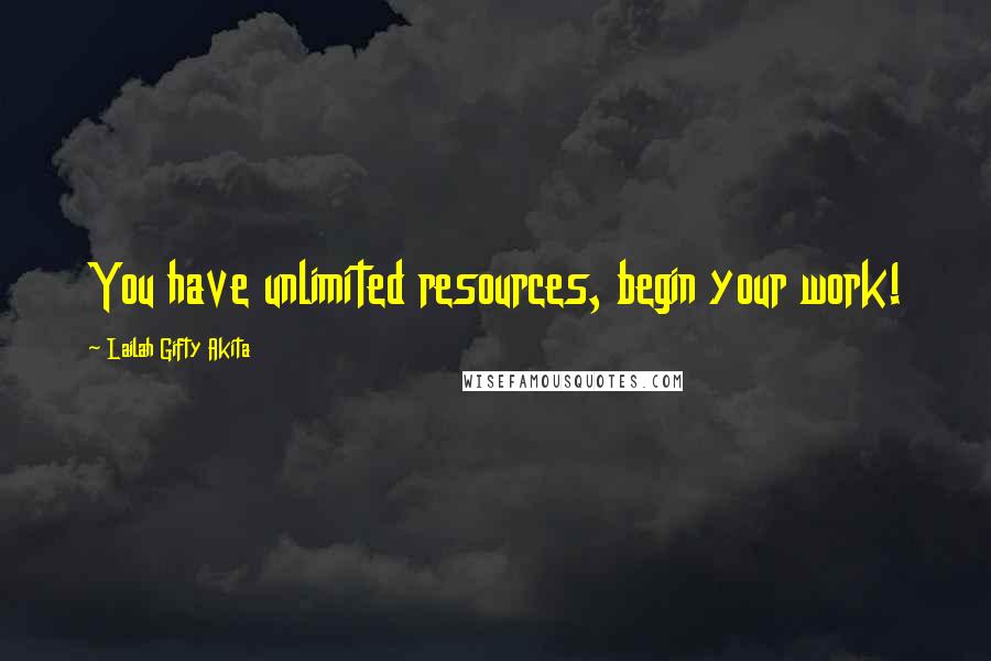 Lailah Gifty Akita Quotes: You have unlimited resources, begin your work!