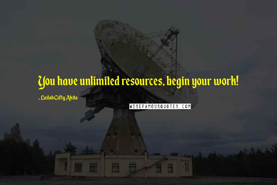 Lailah Gifty Akita Quotes: You have unlimited resources, begin your work!