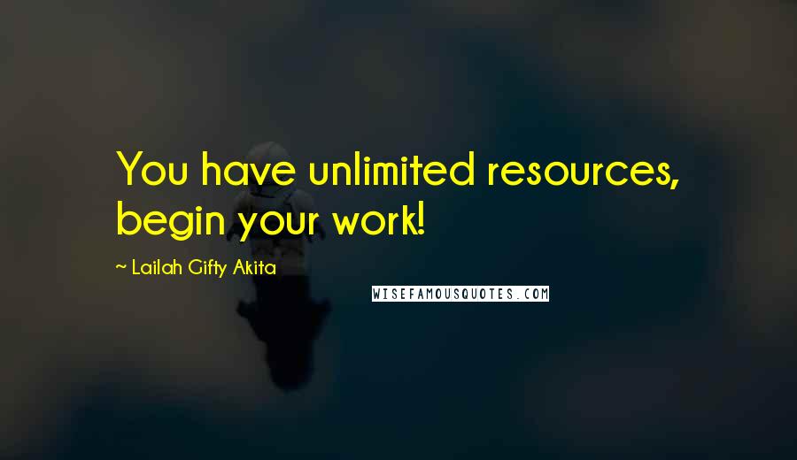 Lailah Gifty Akita Quotes: You have unlimited resources, begin your work!