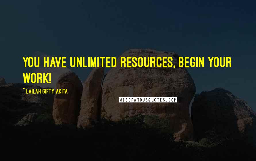 Lailah Gifty Akita Quotes: You have unlimited resources, begin your work!