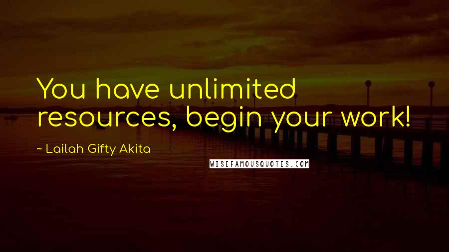 Lailah Gifty Akita Quotes: You have unlimited resources, begin your work!