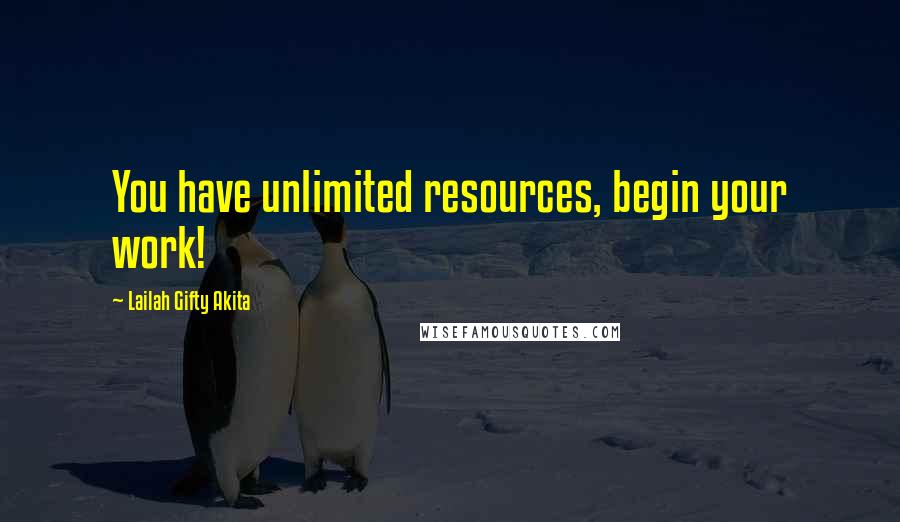 Lailah Gifty Akita Quotes: You have unlimited resources, begin your work!