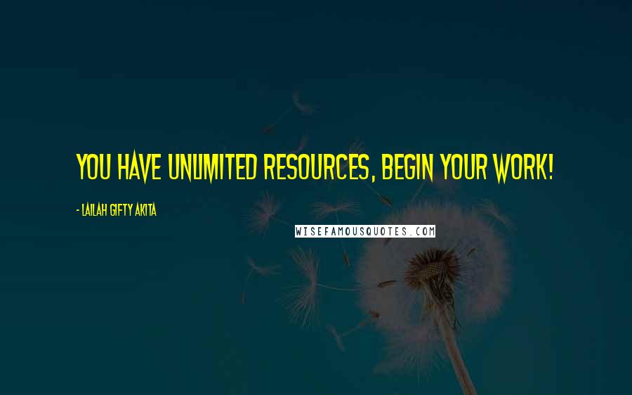 Lailah Gifty Akita Quotes: You have unlimited resources, begin your work!