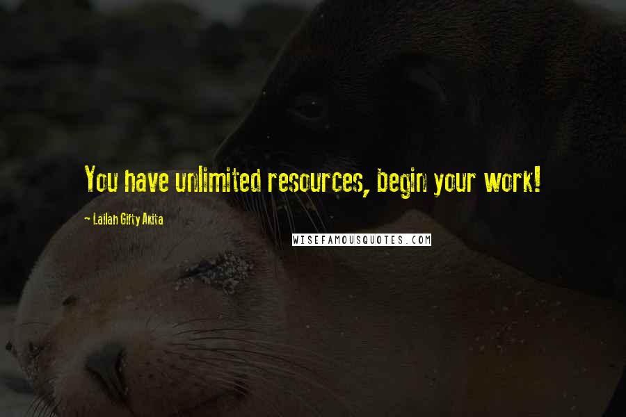 Lailah Gifty Akita Quotes: You have unlimited resources, begin your work!