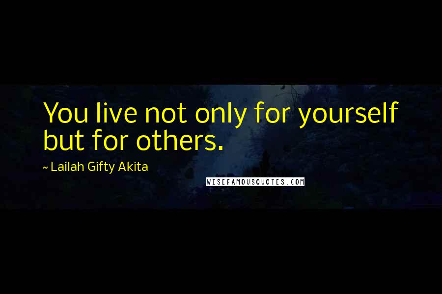 Lailah Gifty Akita Quotes: You live not only for yourself but for others.