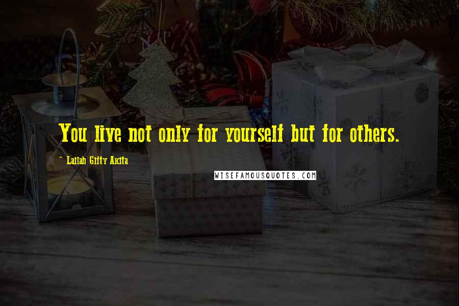 Lailah Gifty Akita Quotes: You live not only for yourself but for others.