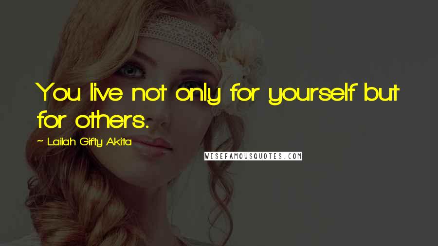 Lailah Gifty Akita Quotes: You live not only for yourself but for others.