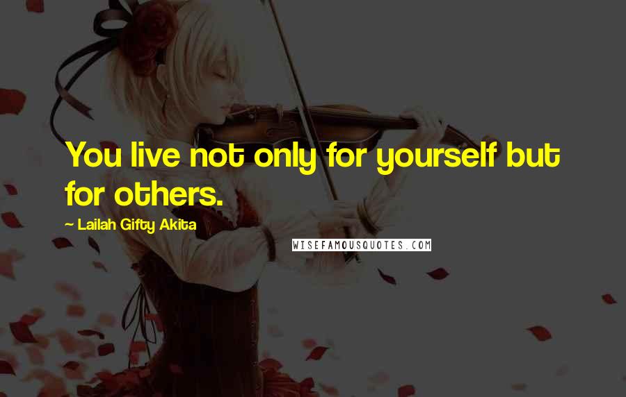 Lailah Gifty Akita Quotes: You live not only for yourself but for others.