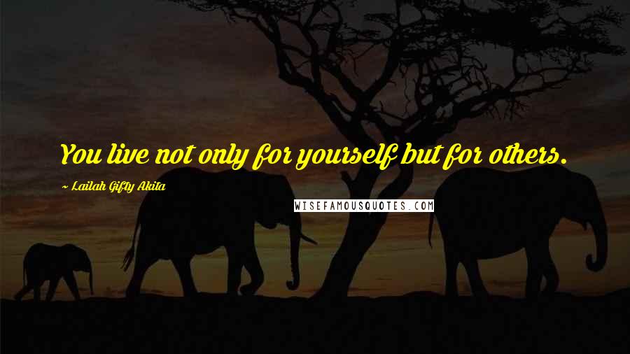 Lailah Gifty Akita Quotes: You live not only for yourself but for others.