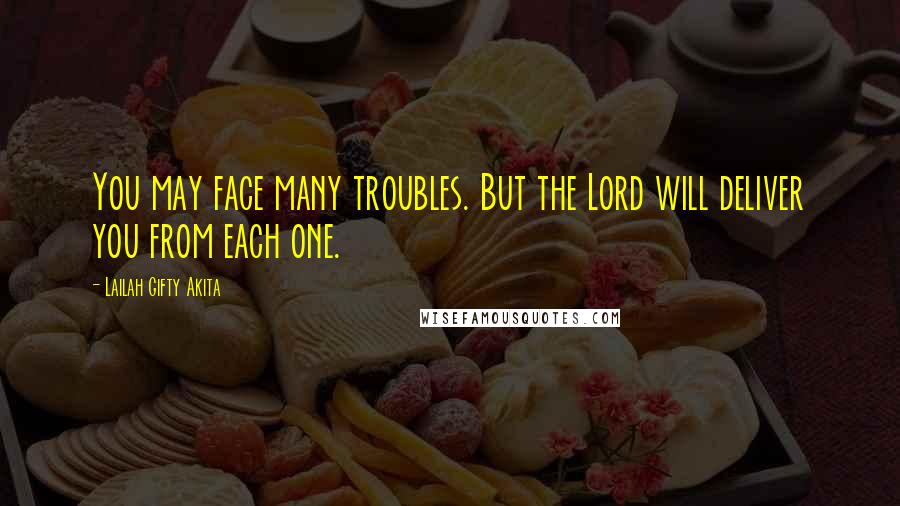 Lailah Gifty Akita Quotes: You may face many troubles. But the Lord will deliver you from each one.