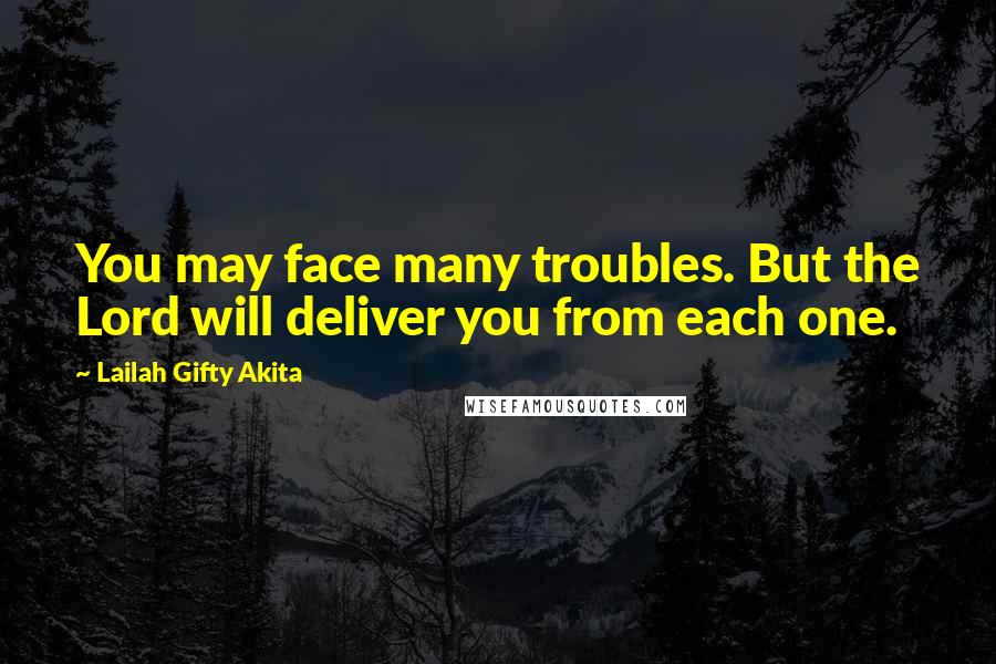 Lailah Gifty Akita Quotes: You may face many troubles. But the Lord will deliver you from each one.