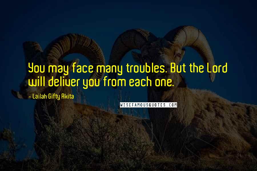 Lailah Gifty Akita Quotes: You may face many troubles. But the Lord will deliver you from each one.