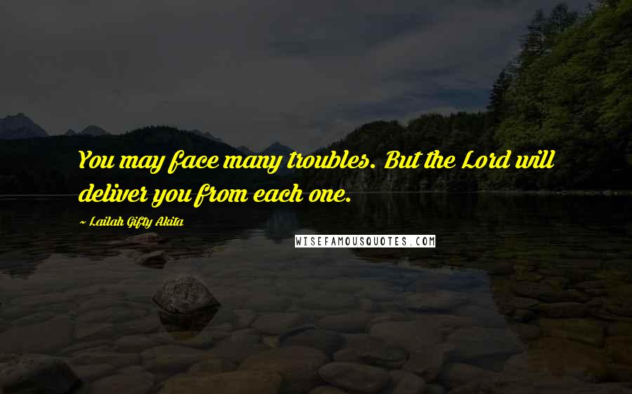 Lailah Gifty Akita Quotes: You may face many troubles. But the Lord will deliver you from each one.