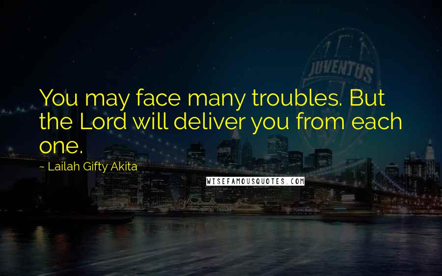 Lailah Gifty Akita Quotes: You may face many troubles. But the Lord will deliver you from each one.