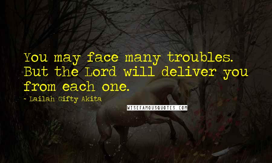 Lailah Gifty Akita Quotes: You may face many troubles. But the Lord will deliver you from each one.