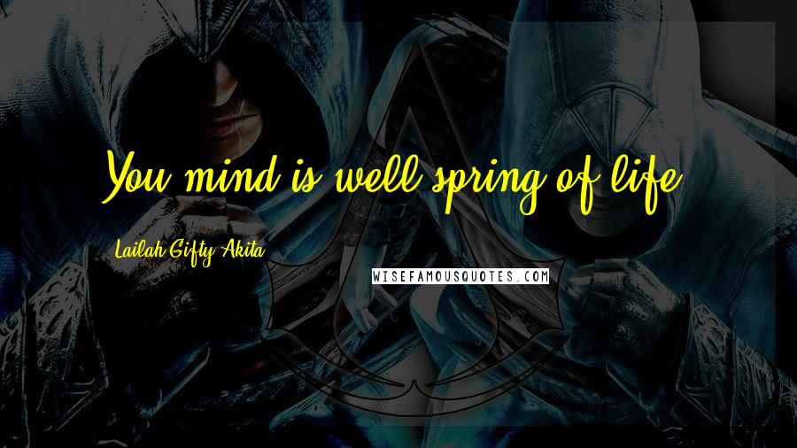 Lailah Gifty Akita Quotes: You mind is well-spring of life.