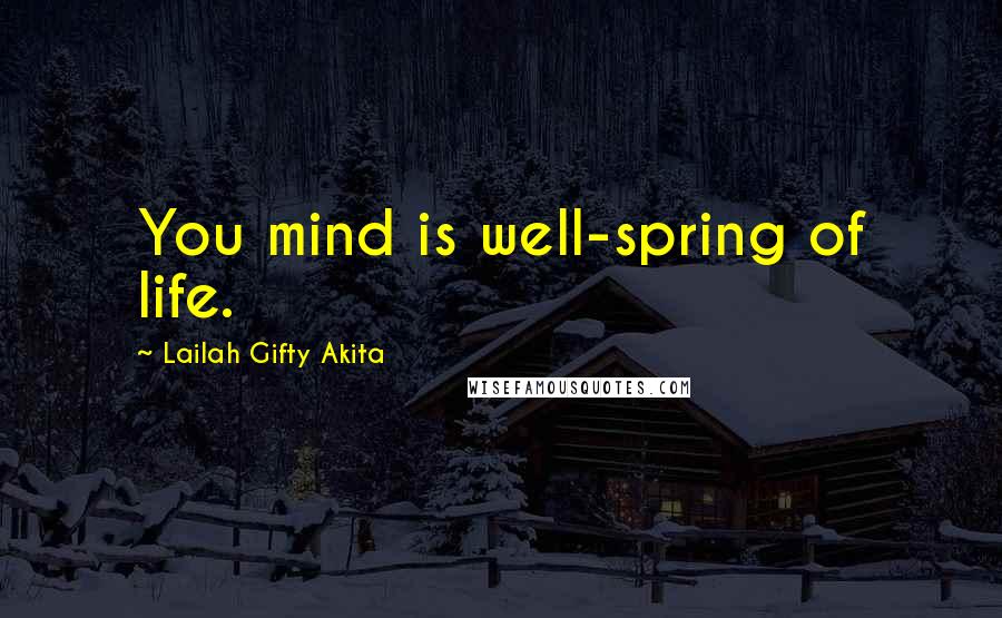 Lailah Gifty Akita Quotes: You mind is well-spring of life.