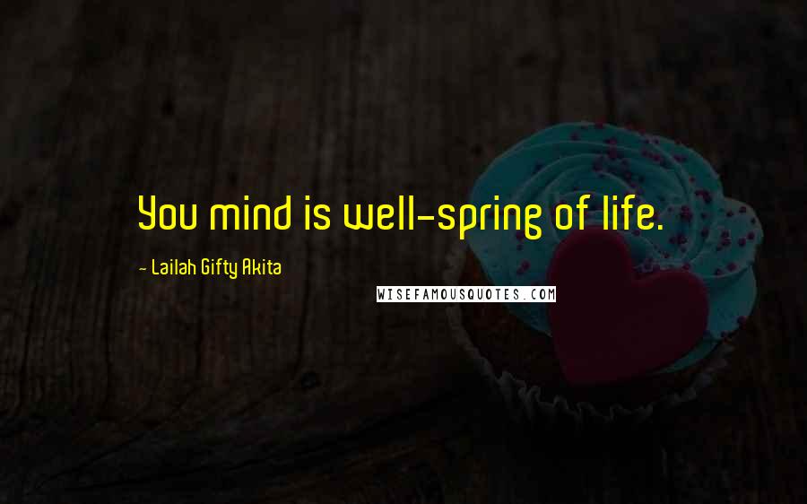 Lailah Gifty Akita Quotes: You mind is well-spring of life.