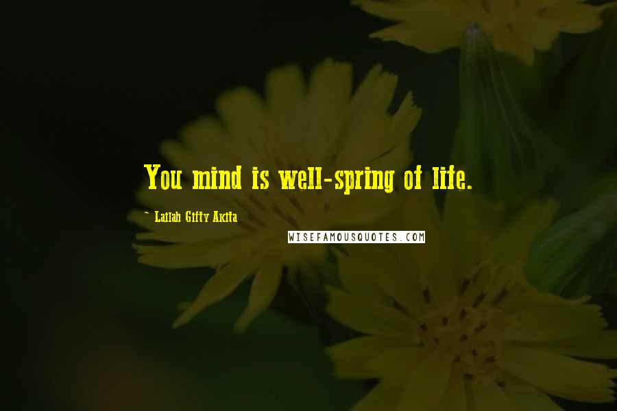 Lailah Gifty Akita Quotes: You mind is well-spring of life.