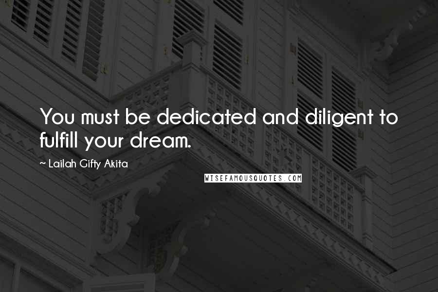 Lailah Gifty Akita Quotes: You must be dedicated and diligent to fulfill your dream.