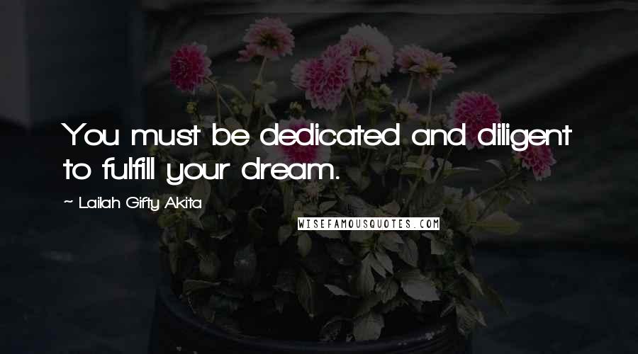 Lailah Gifty Akita Quotes: You must be dedicated and diligent to fulfill your dream.
