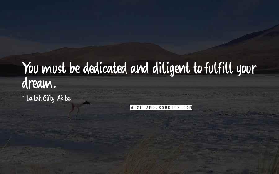 Lailah Gifty Akita Quotes: You must be dedicated and diligent to fulfill your dream.