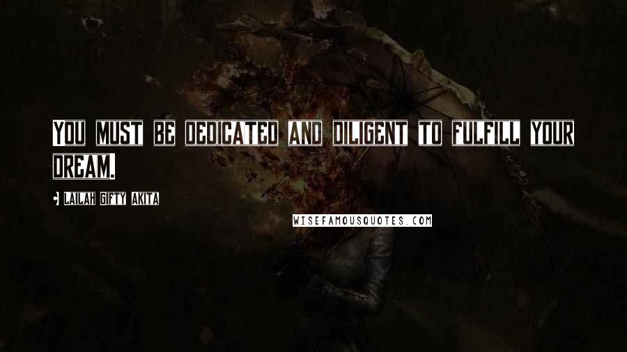 Lailah Gifty Akita Quotes: You must be dedicated and diligent to fulfill your dream.